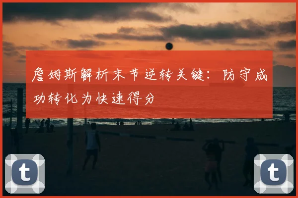 詹姆斯解析末节逆转关键：防守成功转化为快速得分
