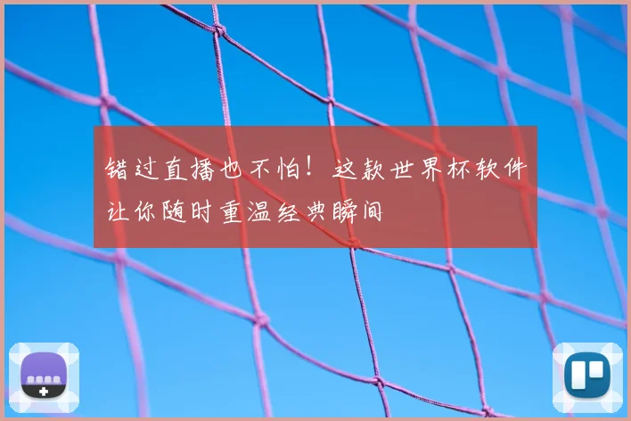 错过直播也不怕!这款世界杯软件让你随时重温经典瞬间