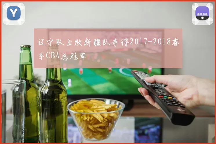 辽宁队击败新疆队夺得2017-2018赛季CBA总冠军