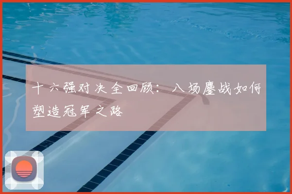 十六强对决全回顾：八场鏖战如何塑造冠军之路