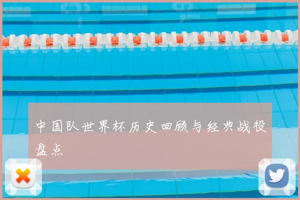 中国队世界杯历史回顾与经典战役盘点