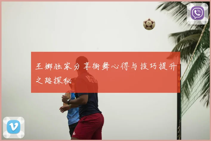 王娜独家分享街舞心得与技巧提升之路探秘
