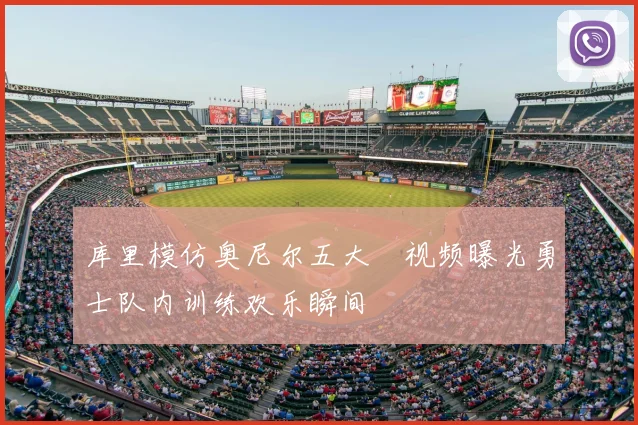 库里模仿奥尼尔五大囧视频曝光勇士队内训练欢乐瞬间