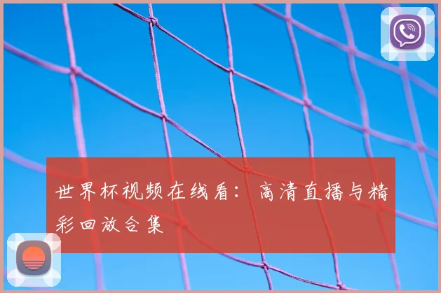 世界杯视频在线看:高清直播与精彩回放合集